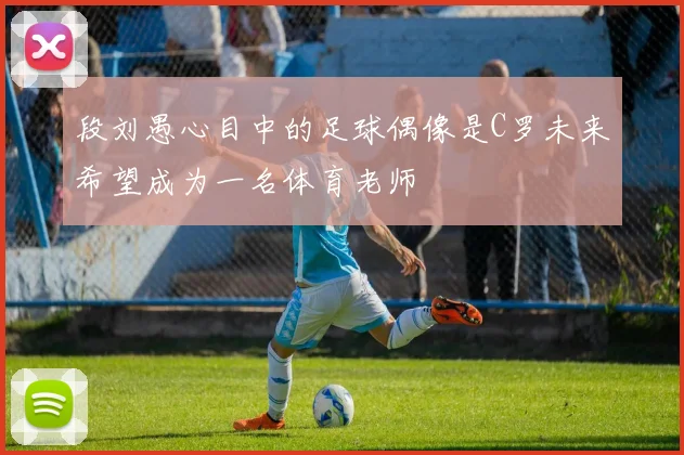 段刘愚心目中的足球偶像是C罗未来希望成为一名体育老师