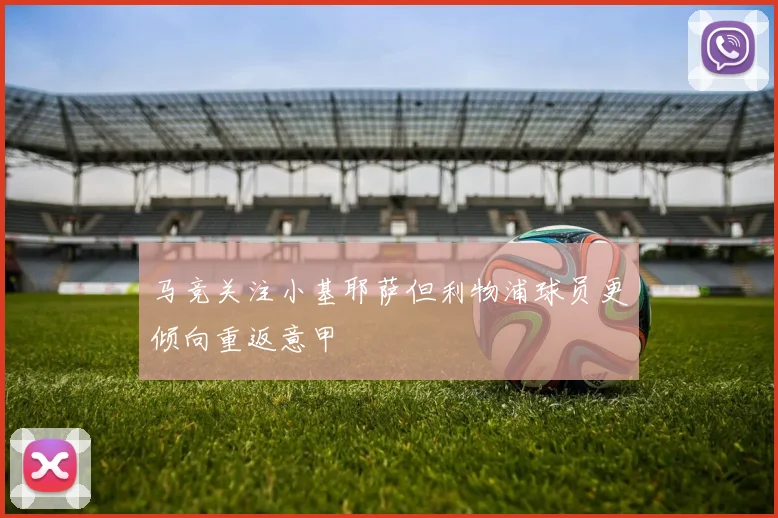 马竞关注小基耶萨但利物浦球员更倾向重返意甲