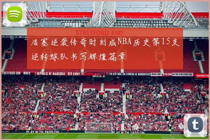 活塞逆袭传奇时刻成NBA历史第15支逆转球队书写辉煌篇章