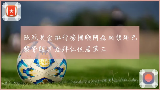 欧冠奖金排行榜揭晓阿森纳领跑巴黎紧随其后拜仁位居第三