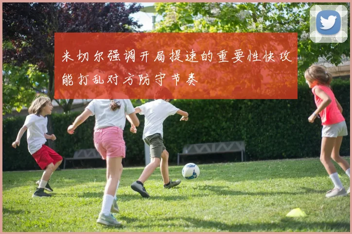 米切尔强调开局提速的重要性快攻能打乱对方防守节奏
