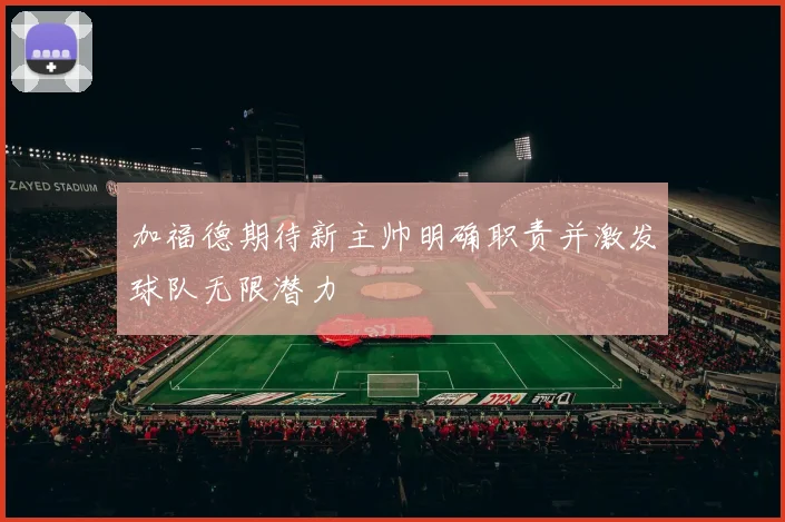加福德期待新主帅明确职责并激发球队无限潜力